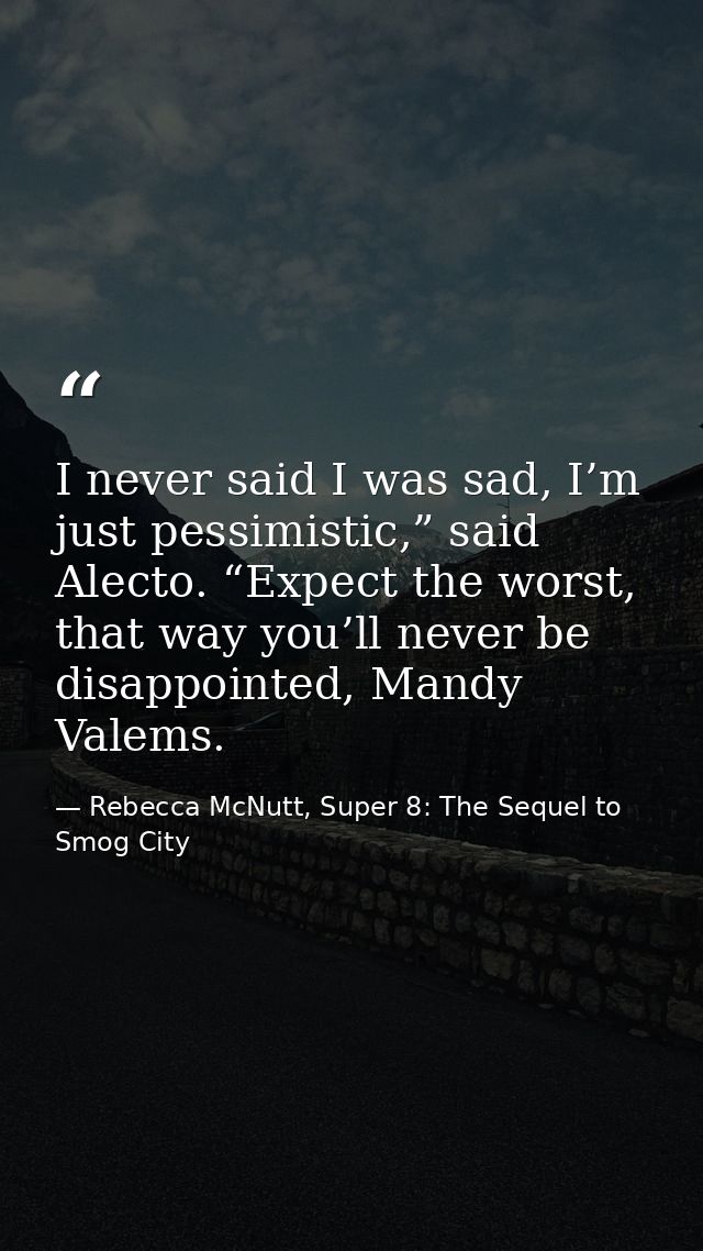 I never said I was sad, I’m just pessimistic,” said Alecto. “Expect the worst, that way you’ll never be disappointed, Ma — Rebecca McNutt, Super 8: The Sequel to Smog City