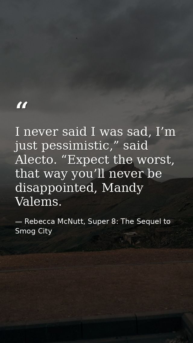 I never said I was sad, I’m just pessimistic,” said Alecto. “Expect the worst, that way you’ll never be disappointed, Ma — Rebecca McNutt, Super 8: The Sequel to Smog City