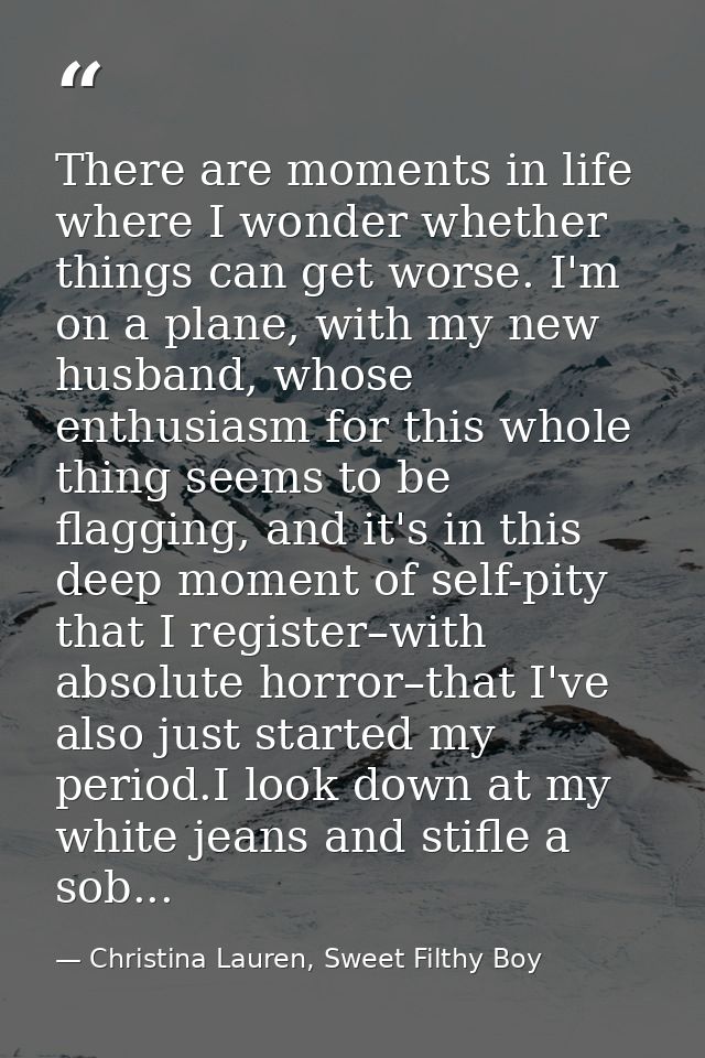 There are moments in life where I wonder whether things can get worse. I'm on a plane, with my new husband, whose enthus — Christina Lauren, Sweet Filthy Boy