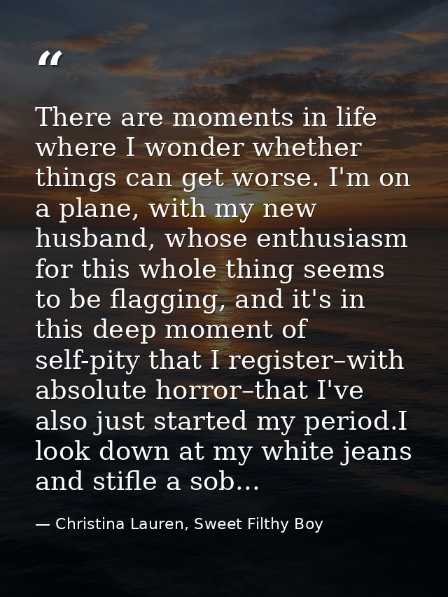 There are moments in life where I wonder whether things can get worse. I'm on a plane, with my new husband, whose enthus — Christina Lauren, Sweet Filthy Boy