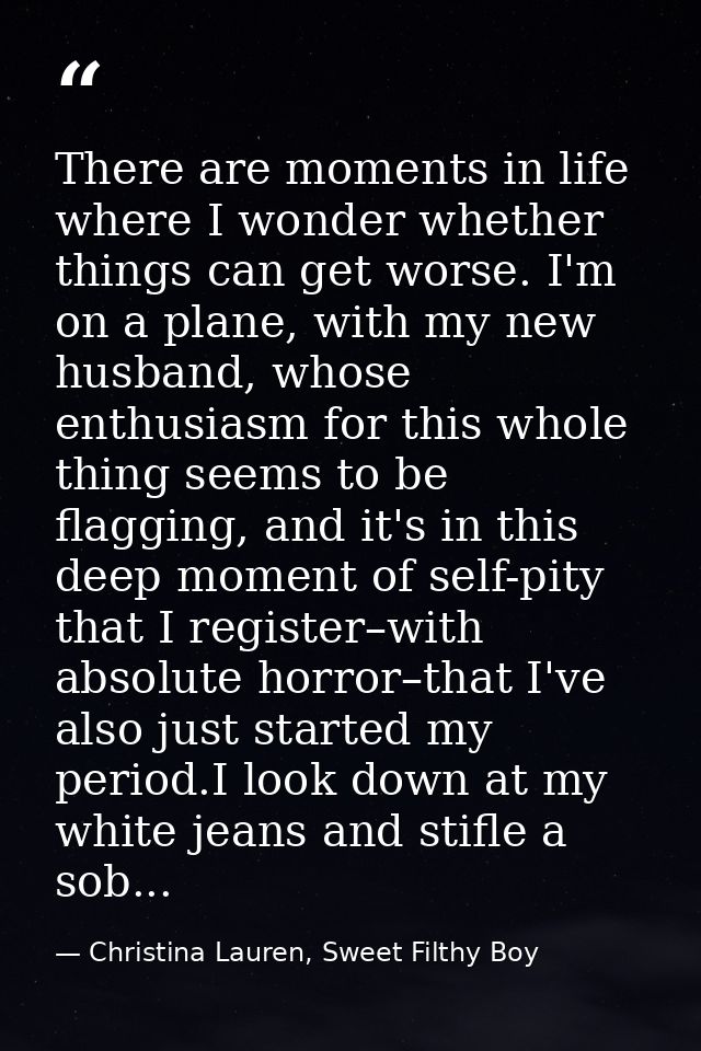 There are moments in life where I wonder whether things can get worse. I'm on a plane, with my new husband, whose enthus — Christina Lauren, Sweet Filthy Boy
