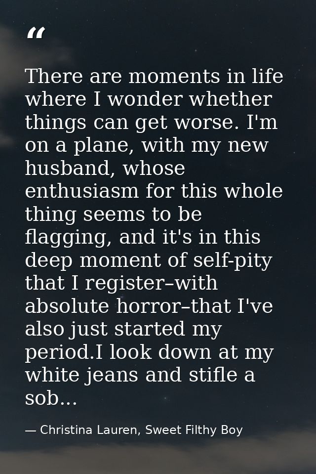 There are moments in life where I wonder whether things can get worse. I'm on a plane, with my new husband, whose enthus — Christina Lauren, Sweet Filthy Boy