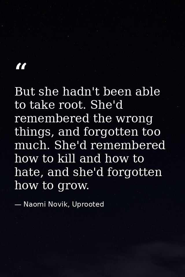 But she hadn't been able to take root. She'd remembered the wrong things, and forgotten too much. She'd remembered how t — Naomi Novik, Uprooted