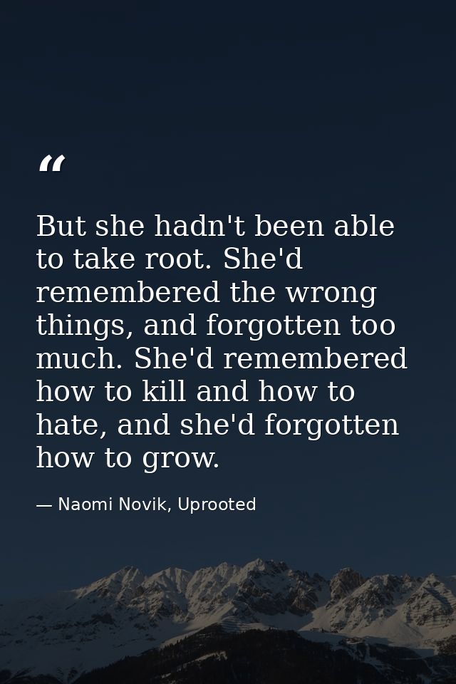 But she hadn't been able to take root. She'd remembered the wrong things, and forgotten too much. She'd remembered how t — Naomi Novik, Uprooted