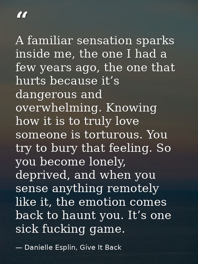 A familiar sensation sparks inside me, the one I had a few years ago, the one that hurts because it’s dangerous and over — Danielle Esplin, Give It Back