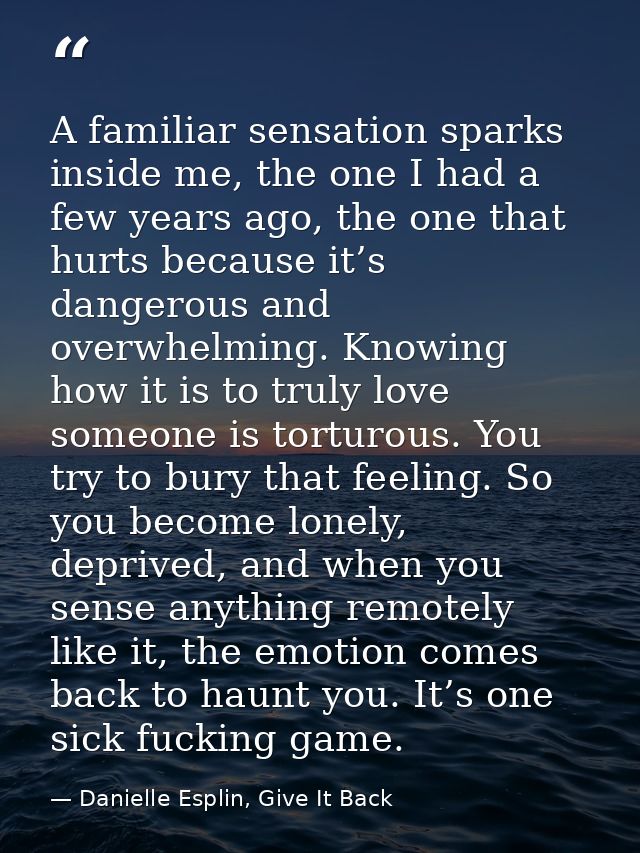 A familiar sensation sparks inside me, the one I had a few years ago, the one that hurts because it’s dangerous and over — Danielle Esplin, Give It Back