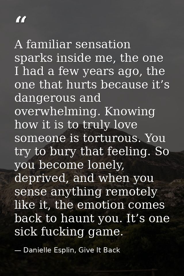 A familiar sensation sparks inside me, the one I had a few years ago, the one that hurts because it’s dangerous and over — Danielle Esplin, Give It Back