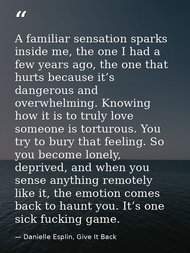 A familiar sensation sparks inside me, the one I had a few years ago, the one that hurts because it’s dangerous and over — Danielle Esplin, Give It Back