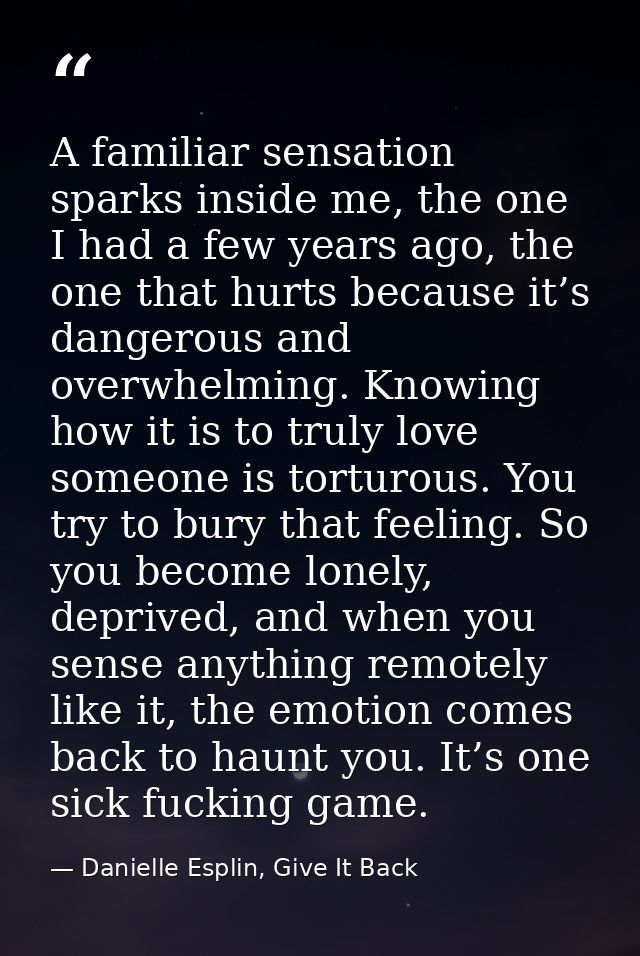 A familiar sensation sparks inside me, the one I had a few years ago, the one that hurts because it’s dangerous and over — Danielle Esplin, Give It Back