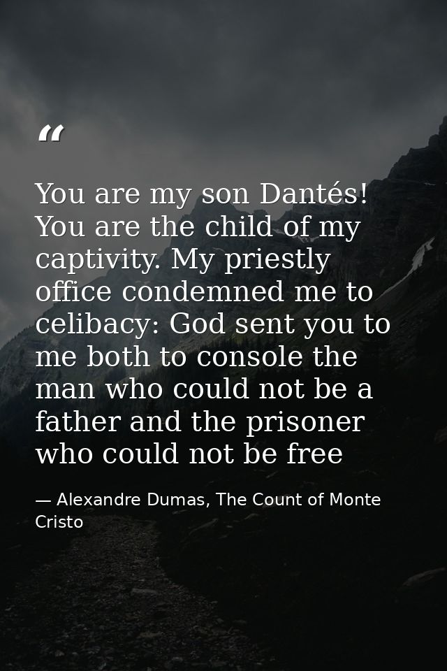 You are my son Dantés! You are the child of my captivity. My priestly office condemned me to celibacy: God sent you to m — Alexandre Dumas, The Count of Monte Cristo