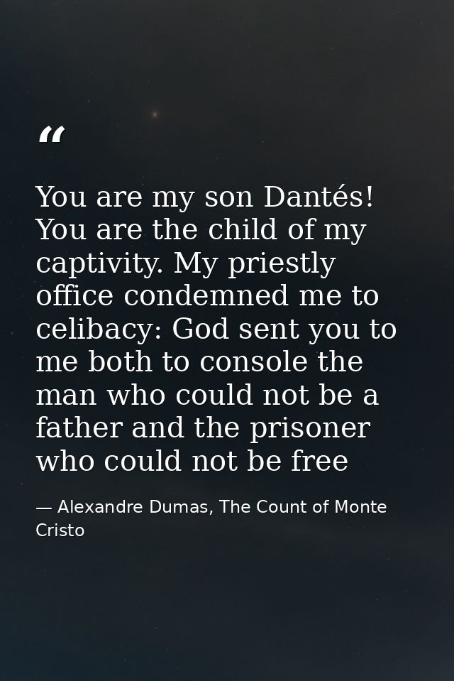 You are my son Dantés! You are the child of my captivity. My priestly office condemned me to celibacy: God sent you to m — Alexandre Dumas, The Count of Monte Cristo