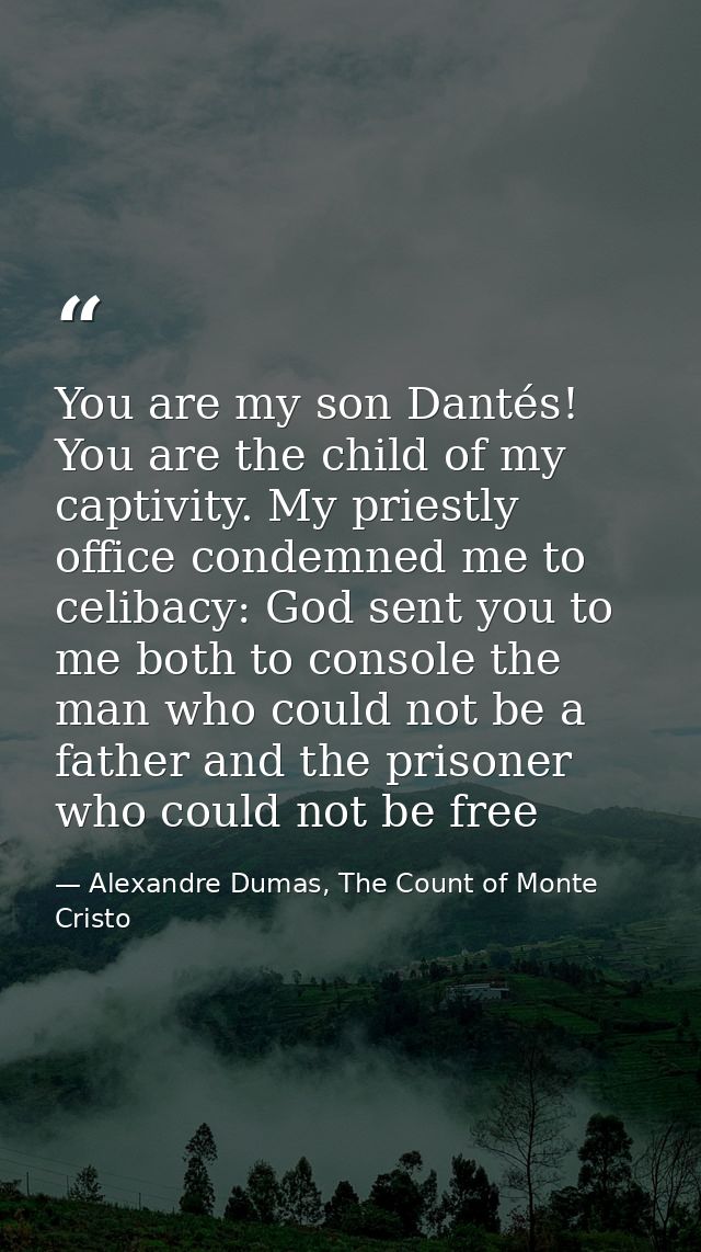 You are my son Dantés! You are the child of my captivity. My priestly office condemned me to celibacy: God sent you to m — Alexandre Dumas, The Count of Monte Cristo