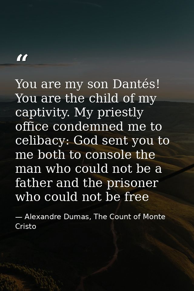 You are my son Dantés! You are the child of my captivity. My priestly office condemned me to celibacy: God sent you to m — Alexandre Dumas, The Count of Monte Cristo