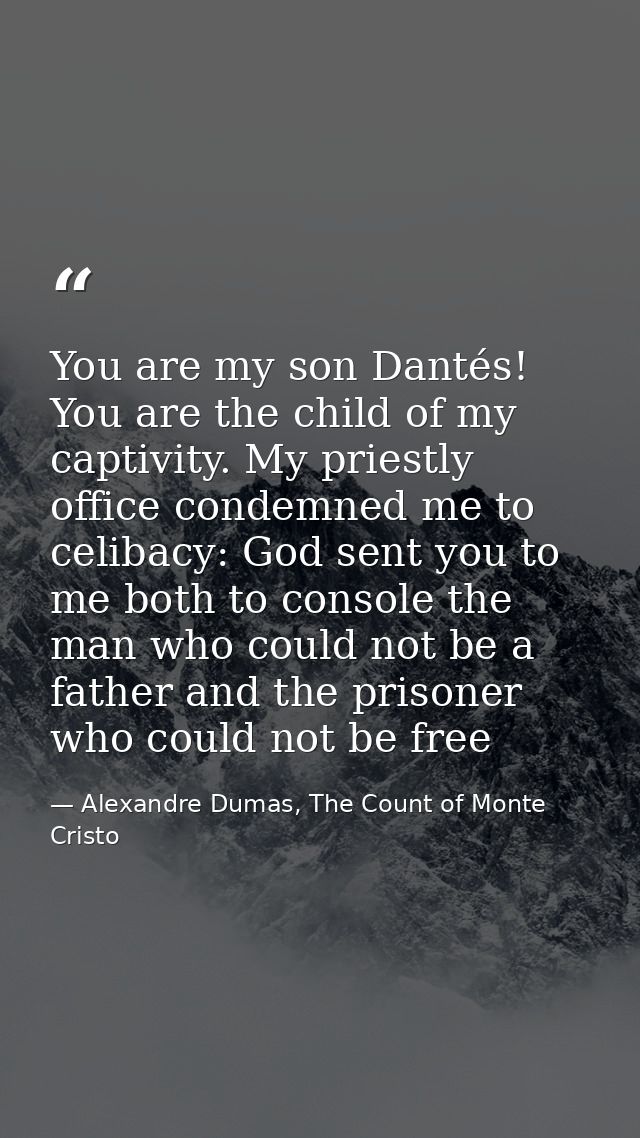 You are my son Dantés! You are the child of my captivity. My priestly office condemned me to celibacy: God sent you to m — Alexandre Dumas, The Count of Monte Cristo