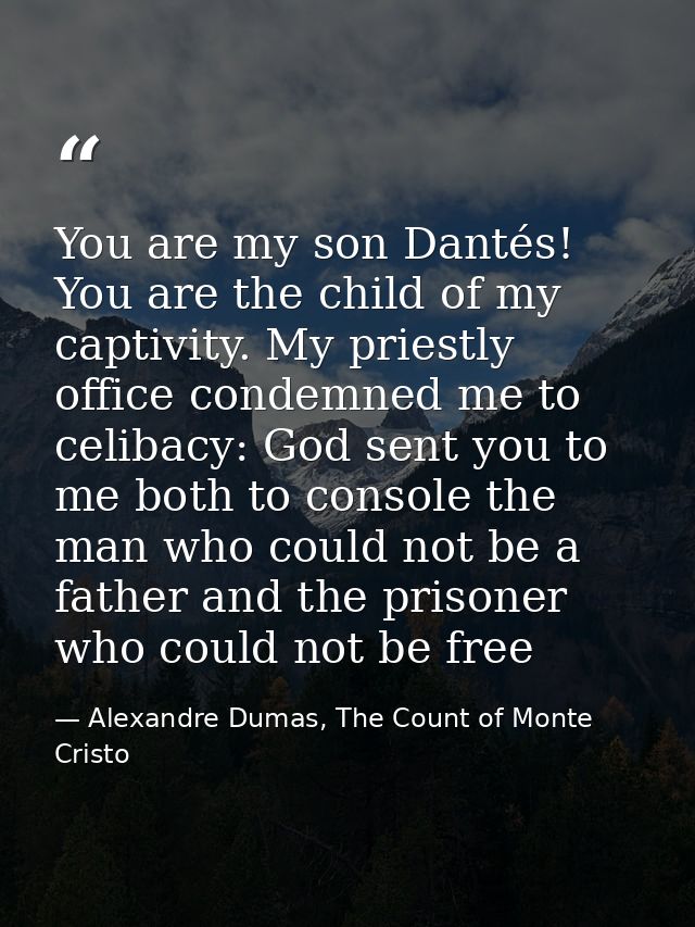 You are my son Dantés! You are the child of my captivity. My priestly office condemned me to celibacy: God sent you to m — Alexandre Dumas, The Count of Monte Cristo