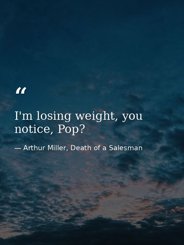 I'm losing weight, you notice, Pop? — Arthur Miller, Death of a Salesman