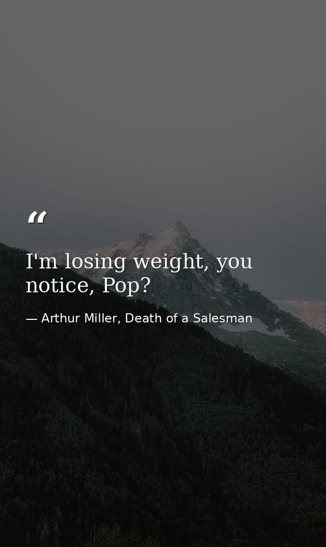 I'm losing weight, you notice, Pop? — Arthur Miller, Death of a Salesman