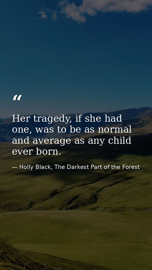 Her tragedy, if she had one, was to be as normal and average as any child ever born. — Holly Black, The Darkest Part of the Forest