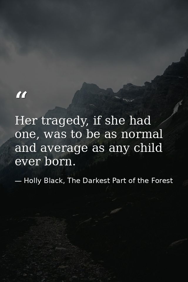 Her tragedy, if she had one, was to be as normal and average as any child ever born. — Holly Black, The Darkest Part of the Forest