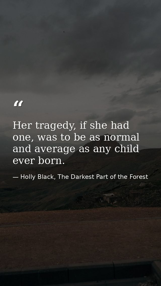 Her tragedy, if she had one, was to be as normal and average as any child ever born. — Holly Black, The Darkest Part of the Forest