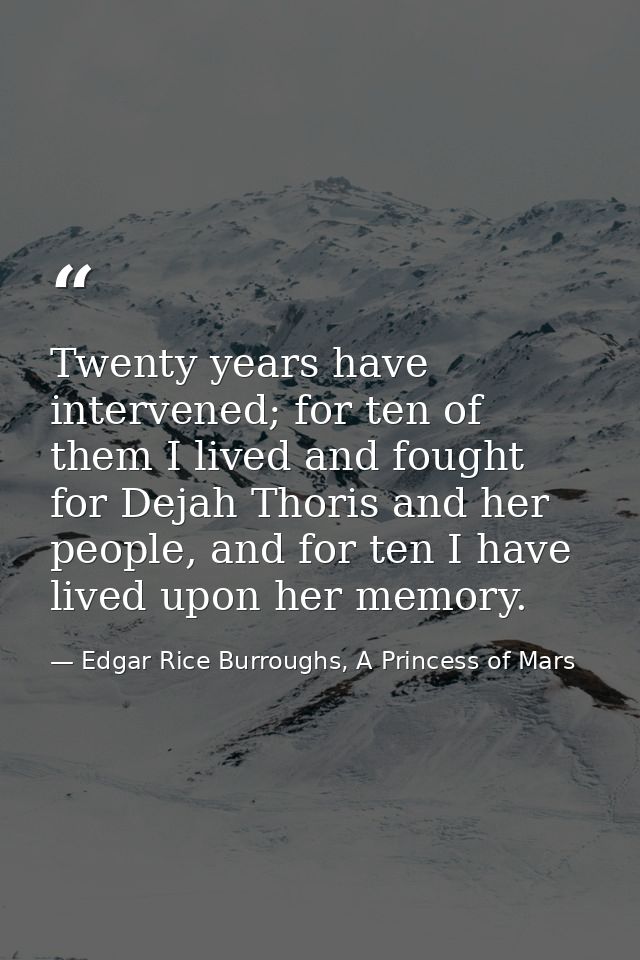 Twenty years have intervened; for ten of them I lived and fought for Dejah Thoris and her people, and for ten I have liv — Edgar Rice Burroughs, A Princess of Mars