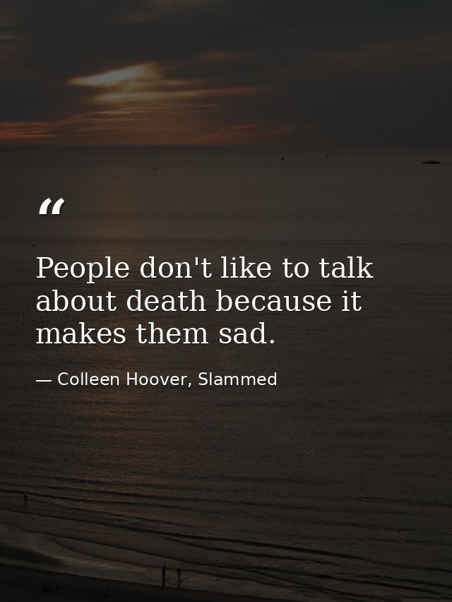 People don't like to talk about death because it makes them sad. — Colleen Hoover, Slammed