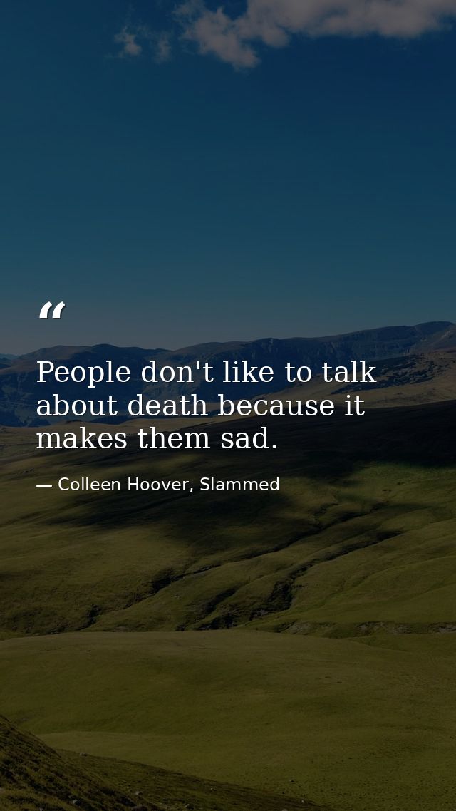 People don't like to talk about death because it makes them sad. — Colleen Hoover, Slammed