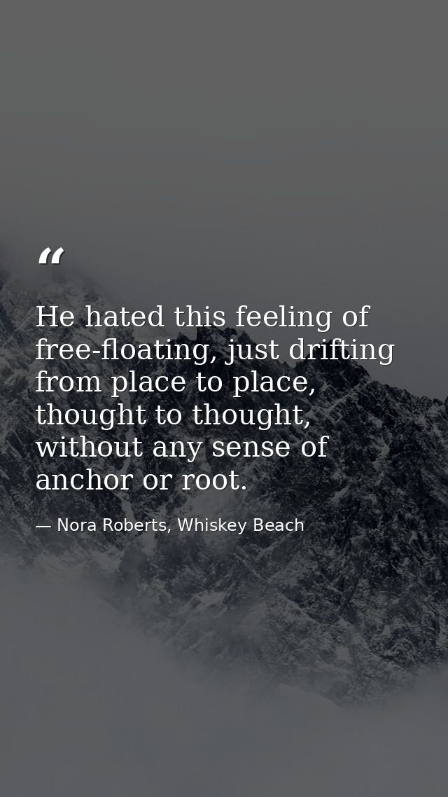 He hated this feeling of free-floating, just drifting from place to place, thought to thought, without any sense of anch — Nora Roberts, Whiskey Beach