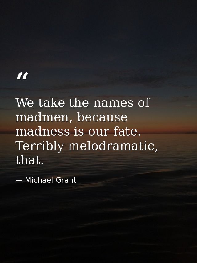 We take the names of madmen, because madness is our fate. Terribly melodramatic, that. — Michael Grant