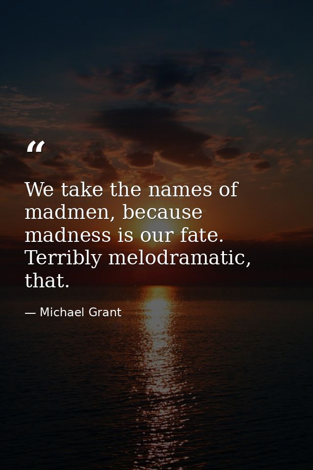 We take the names of madmen, because madness is our fate. Terribly melodramatic, that. — Michael Grant