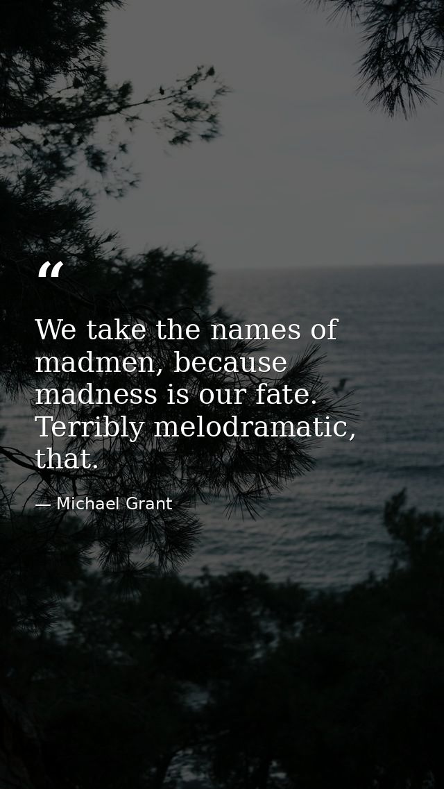 We take the names of madmen, because madness is our fate. Terribly melodramatic, that. — Michael Grant