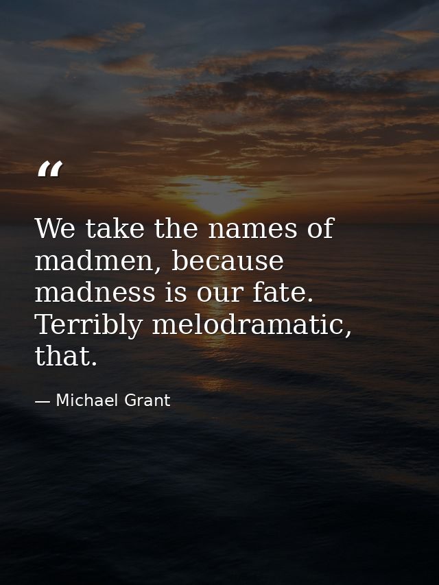 We take the names of madmen, because madness is our fate. Terribly melodramatic, that. — Michael Grant