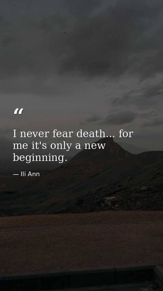 I never fear death... for me it's only a new beginning. — Ili Ann