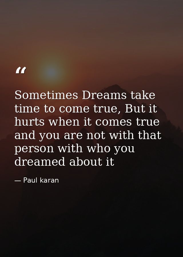 Sometimes Dreams take time to come true, But it hurts when it comes true and you are not with that person with who you d — Paul karan