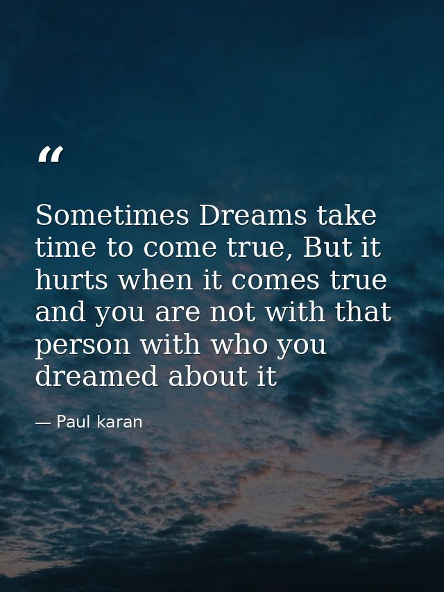 Sometimes Dreams take time to come true, But it hurts when it comes true and you are not with that person with who you d — Paul karan