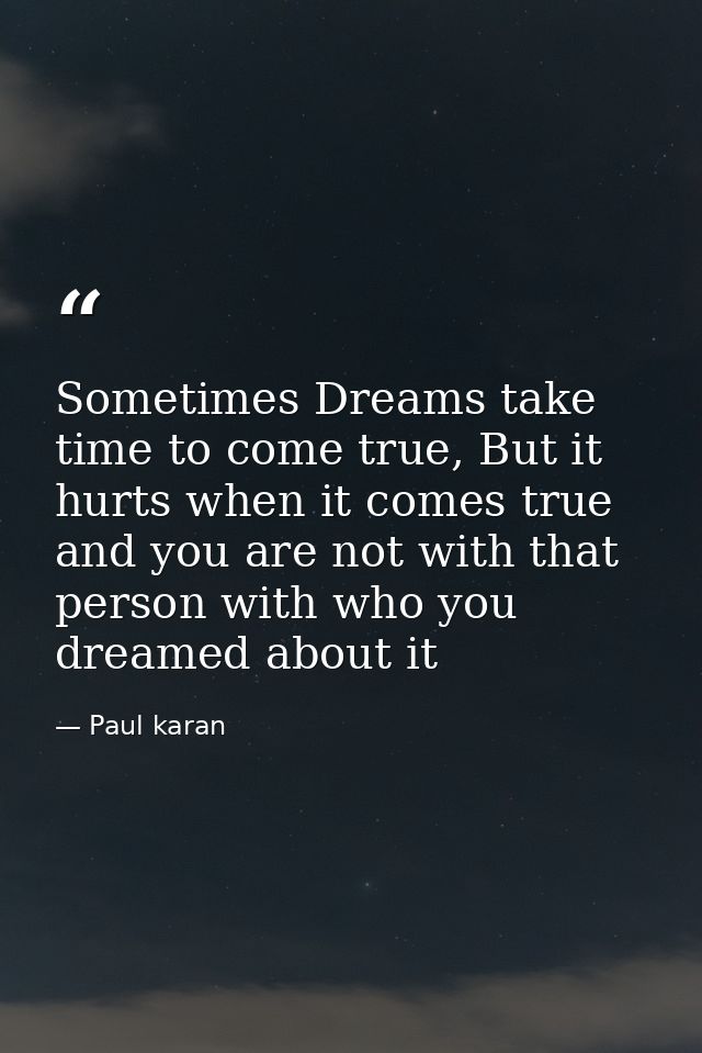 Sometimes Dreams take time to come true, But it hurts when it comes true and you are not with that person with who you d — Paul karan