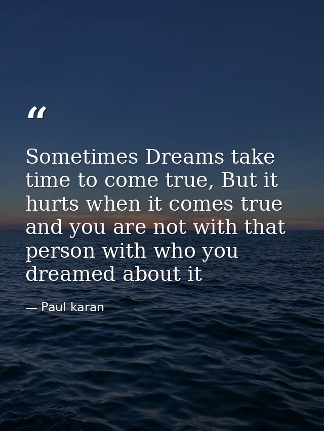 Sometimes Dreams take time to come true, But it hurts when it comes true and you are not with that person with who you d — Paul karan