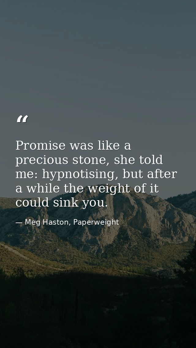 Promise was like a precious stone, she told me: hypnotising, but after a while the weight of it could sink you. — Meg Haston, Paperweight