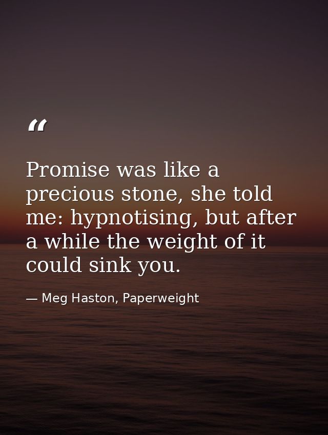 Promise was like a precious stone, she told me: hypnotising, but after a while the weight of it could sink you. — Meg Haston, Paperweight