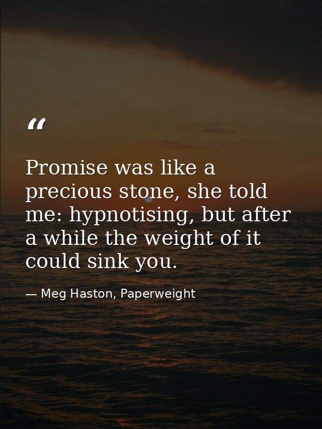 Promise was like a precious stone, she told me: hypnotising, but after a while the weight of it could sink you. — Meg Haston, Paperweight