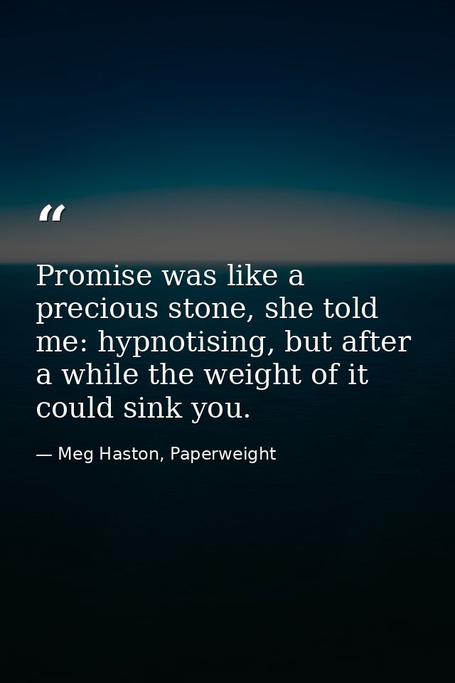 Promise was like a precious stone, she told me: hypnotising, but after a while the weight of it could sink you. — Meg Haston, Paperweight