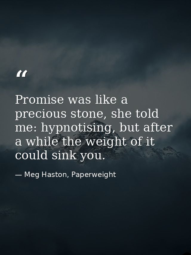 Promise was like a precious stone, she told me: hypnotising, but after a while the weight of it could sink you. — Meg Haston, Paperweight