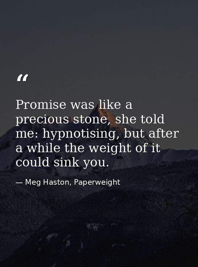 Promise was like a precious stone, she told me: hypnotising, but after a while the weight of it could sink you. — Meg Haston, Paperweight