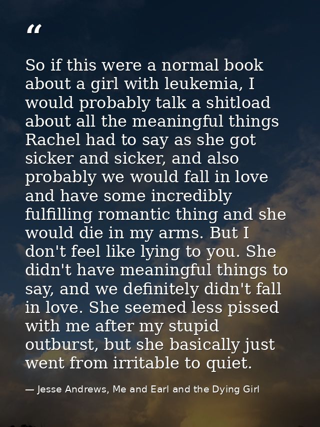 So if this were a normal book about a girl with leukemia, I would probably talk a shitload about all the meaningful thin — Jesse Andrews, Me and Earl and the Dying Girl