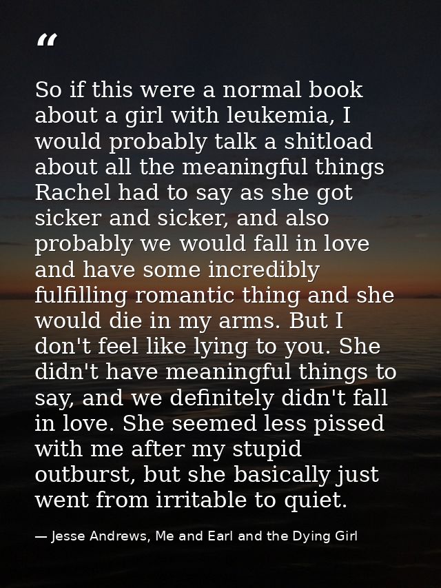 So if this were a normal book about a girl with leukemia, I would probably talk a shitload about all the meaningful thin — Jesse Andrews, Me and Earl and the Dying Girl