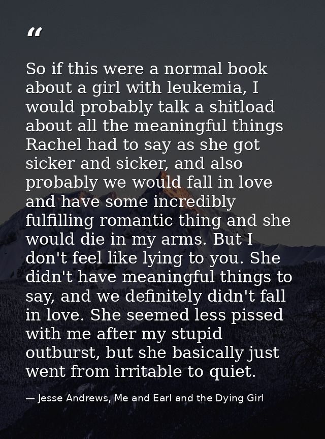 So if this were a normal book about a girl with leukemia, I would probably talk a shitload about all the meaningful thin — Jesse Andrews, Me and Earl and the Dying Girl