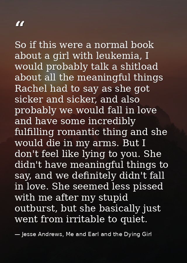 So if this were a normal book about a girl with leukemia, I would probably talk a shitload about all the meaningful thin — Jesse Andrews, Me and Earl and the Dying Girl