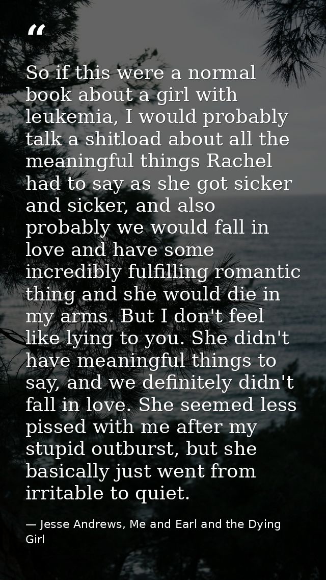 So if this were a normal book about a girl with leukemia, I would probably talk a shitload about all the meaningful thin — Jesse Andrews, Me and Earl and the Dying Girl