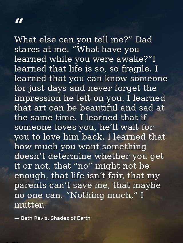 What else can you tell me?” Dad stares at me. “What have you learned while you were awake?”I learned that life is so, so — Beth Revis, Shades of Earth