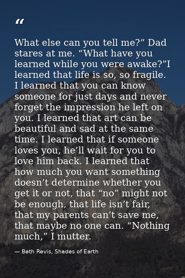 What else can you tell me?” Dad stares at me. “What have you learned while you were awake?”I learned that life is so, so — Beth Revis, Shades of Earth